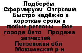 Подберём. Сформируем. Отправим. Быстро надёжно в короткие сроки в любые регионы. - Все города Авто » Продажа запчастей   . Пензенская обл.,Мокшанский р-н